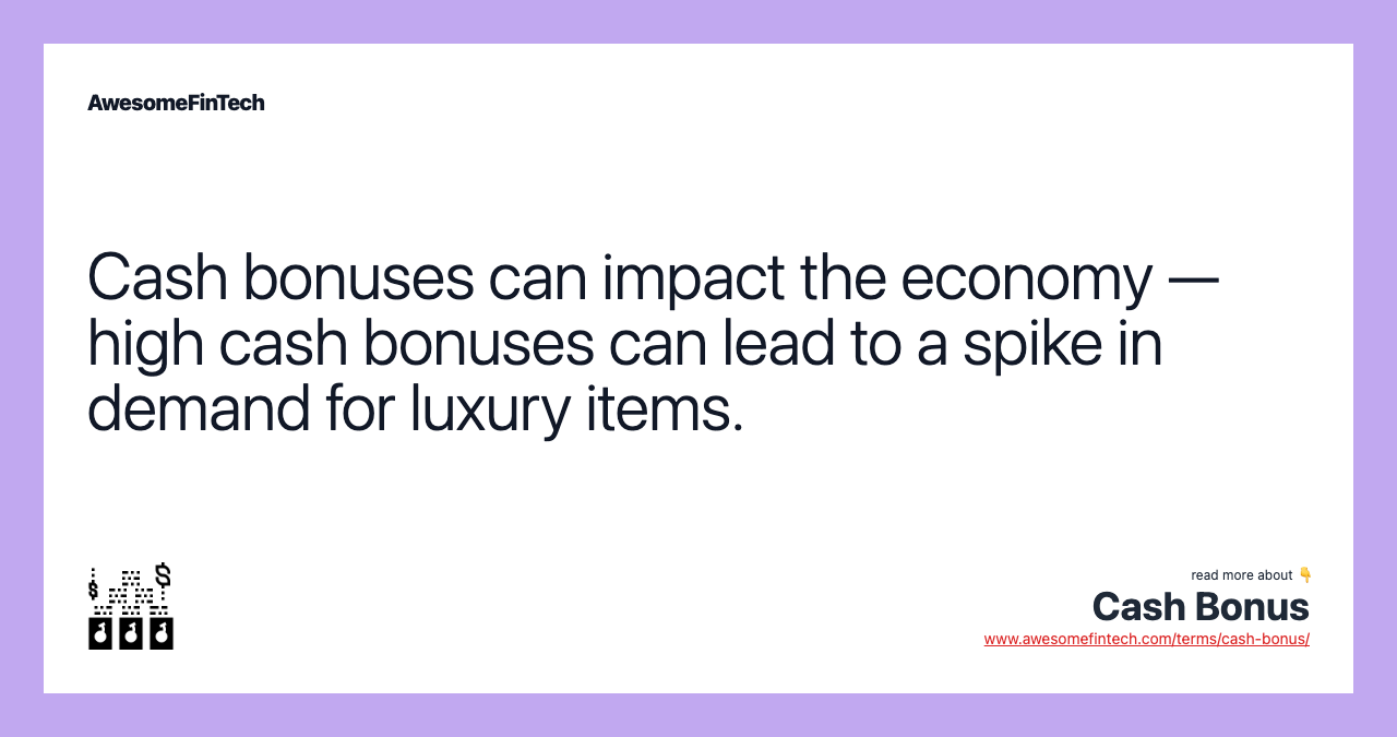 Cash bonuses can impact the economy — high cash bonuses can lead to a spike in demand for luxury items.