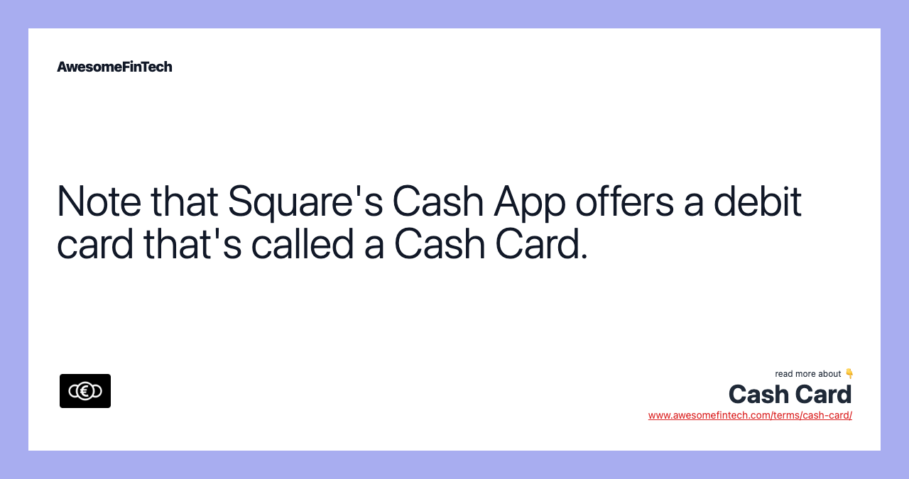 Note that Square's Cash App offers a debit card that's called a Cash Card.