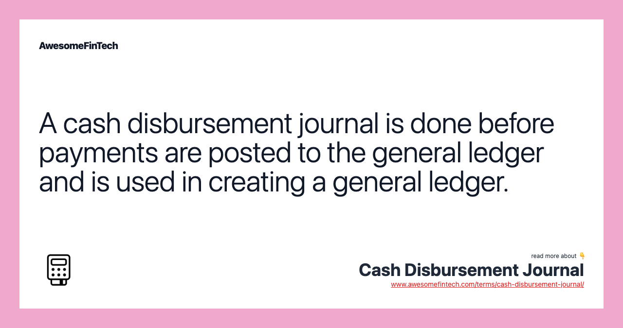 A cash disbursement journal is done before payments are posted to the general ledger and is used in creating a general ledger.