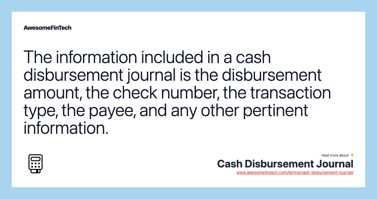 The information included in a cash disbursement journal is the disbursement amount, the check number, the transaction type, the payee, and any other pertinent information.
