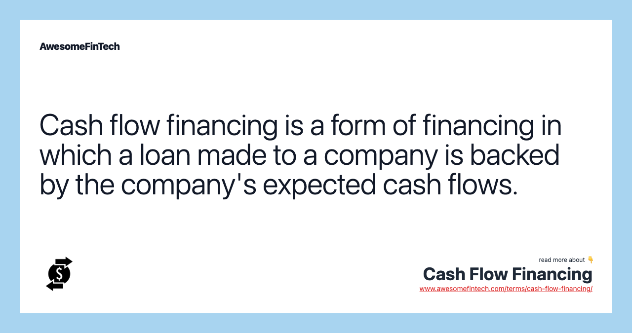 Cash flow financing is a form of financing in which a loan made to a company is backed by the company's expected cash flows.