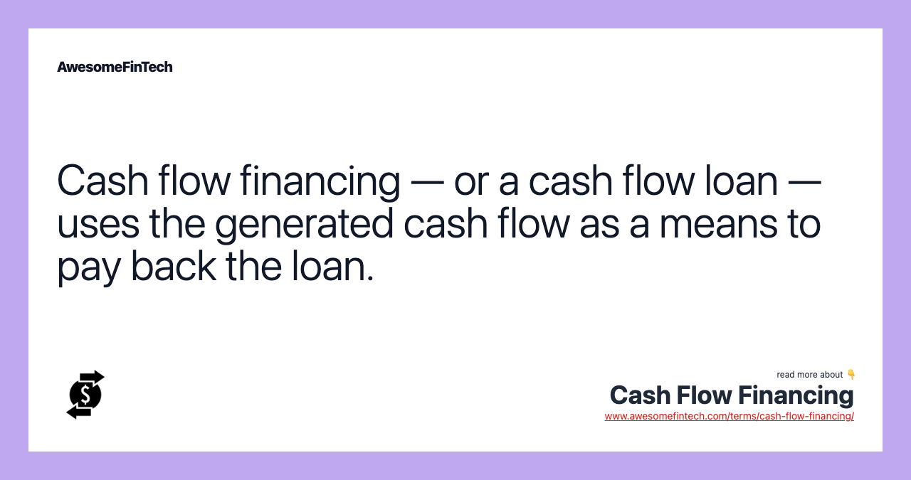 Cash flow financing — or a cash flow loan — uses the generated cash flow as a means to pay back the loan.