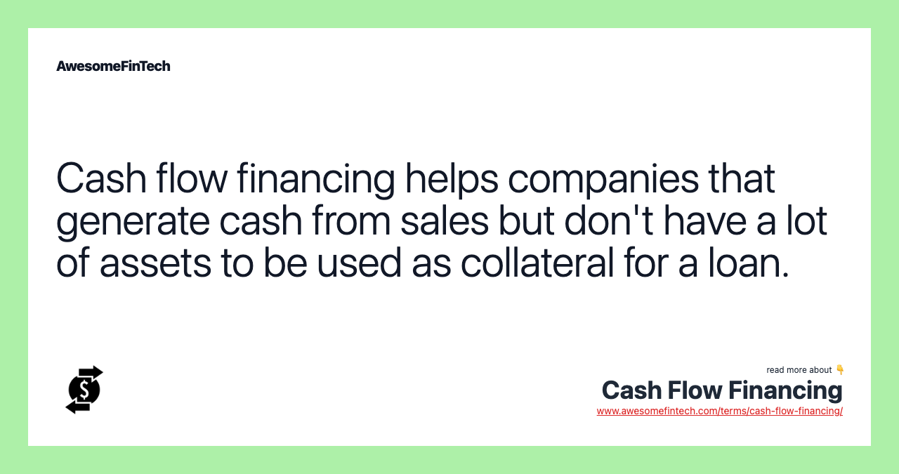 Cash flow financing helps companies that generate cash from sales but don't have a lot of assets to be used as collateral for a loan.