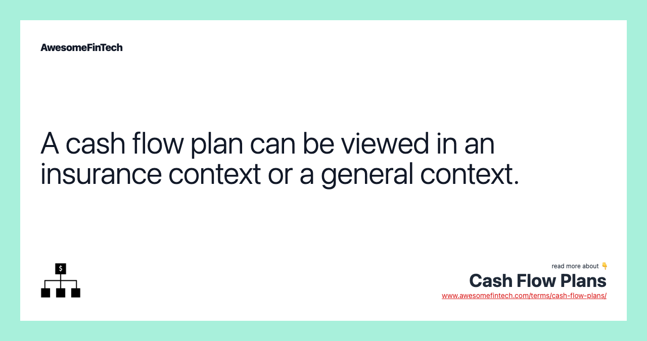 A cash flow plan can be viewed in an insurance context or a general context.