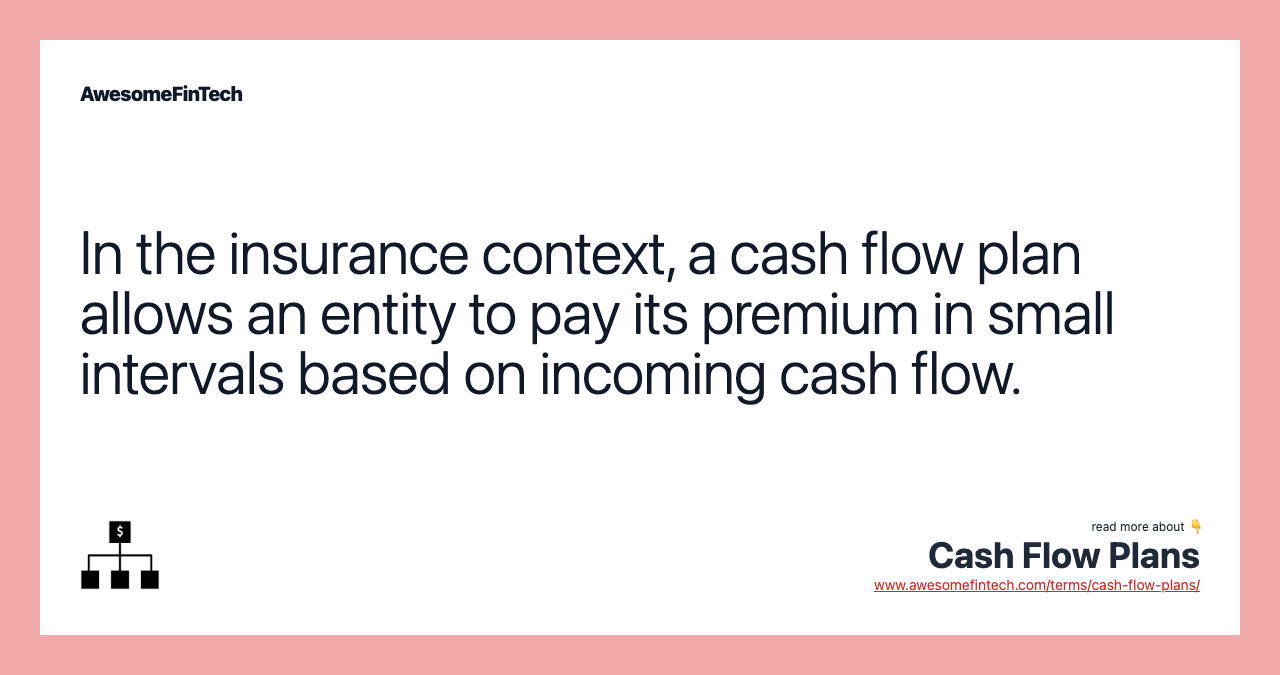 In the insurance context, a cash flow plan allows an entity to pay its premium in small intervals based on incoming cash flow.