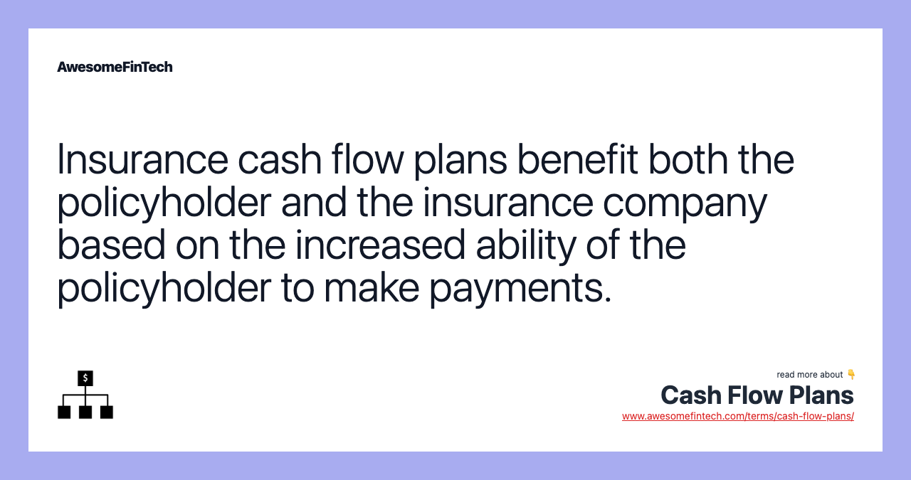 Insurance cash flow plans benefit both the policyholder and the insurance company based on the increased ability of the policyholder to make payments.