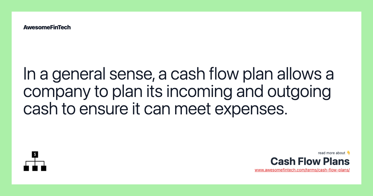 In a general sense, a cash flow plan allows a company to plan its incoming and outgoing cash to ensure it can meet expenses.