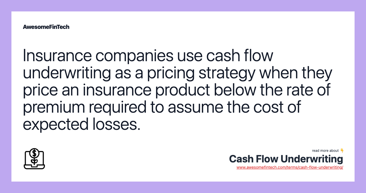 Insurance companies use cash flow underwriting as a pricing strategy when they price an insurance product below the rate of premium required to assume the cost of expected losses.
