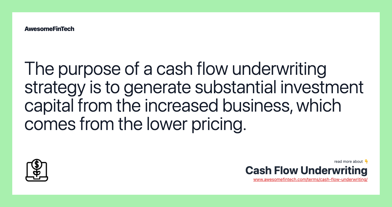 The purpose of a cash flow underwriting strategy is to generate substantial investment capital from the increased business, which comes from the lower pricing.