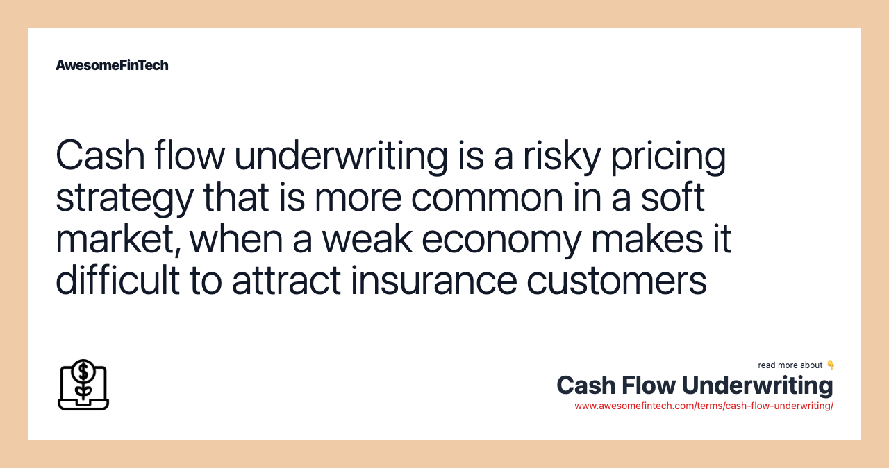 Cash flow underwriting is a risky pricing strategy that is more common in a soft market, when a weak economy makes it difficult to attract insurance customers