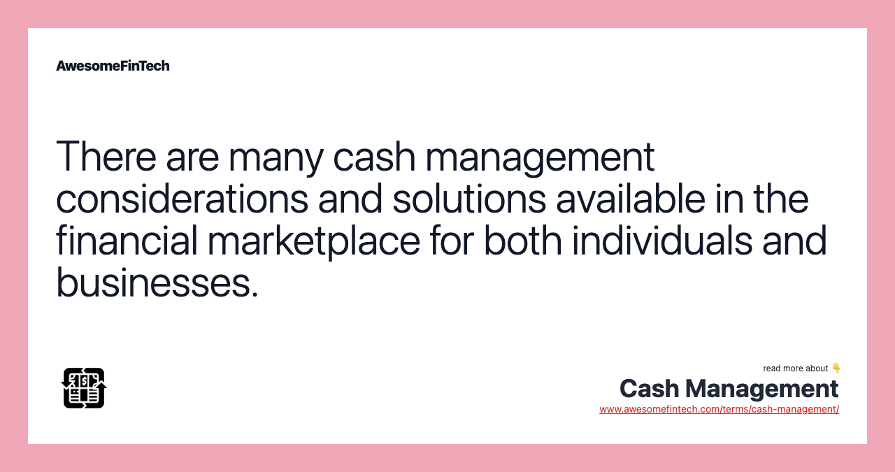There are many cash management considerations and solutions available in the financial marketplace for both individuals and businesses.