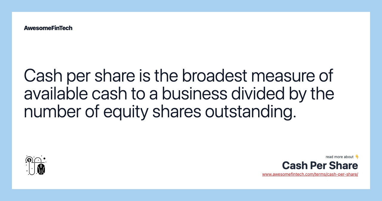 Cash per share is the broadest measure of available cash to a business divided by the number of equity shares outstanding.
