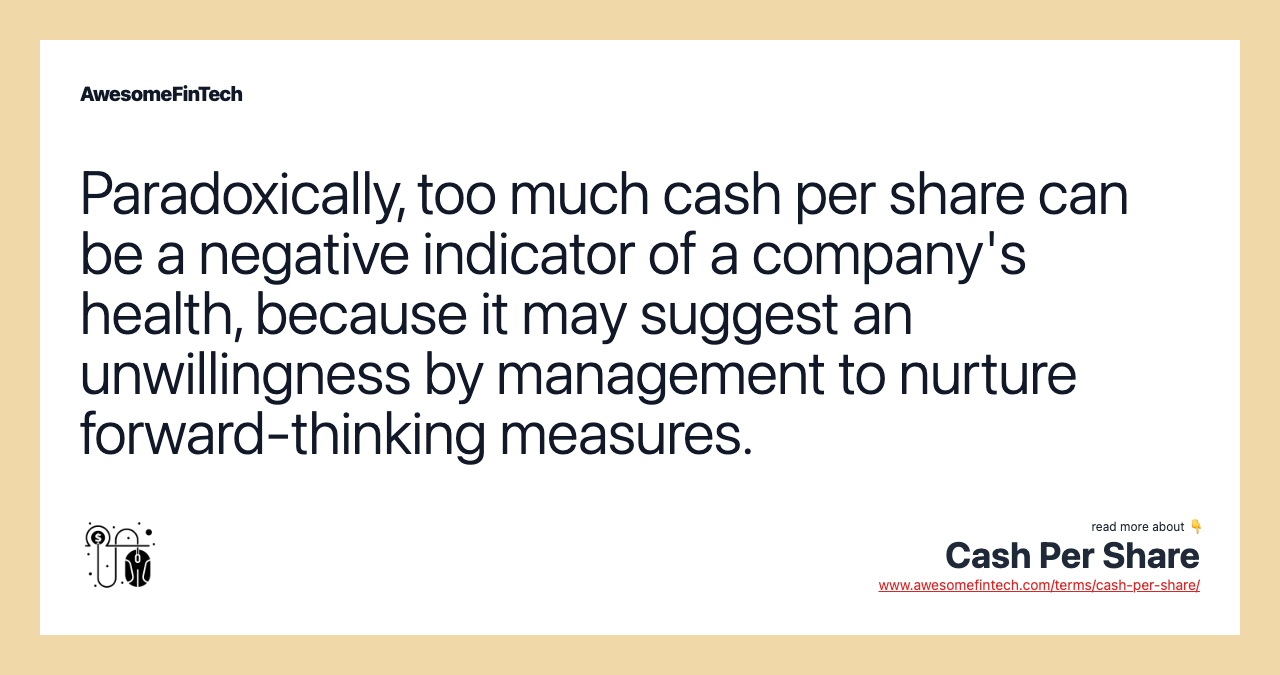 Paradoxically, too much cash per share can be a negative indicator of a company's health, because it may suggest an unwillingness by management to nurture forward-thinking measures.