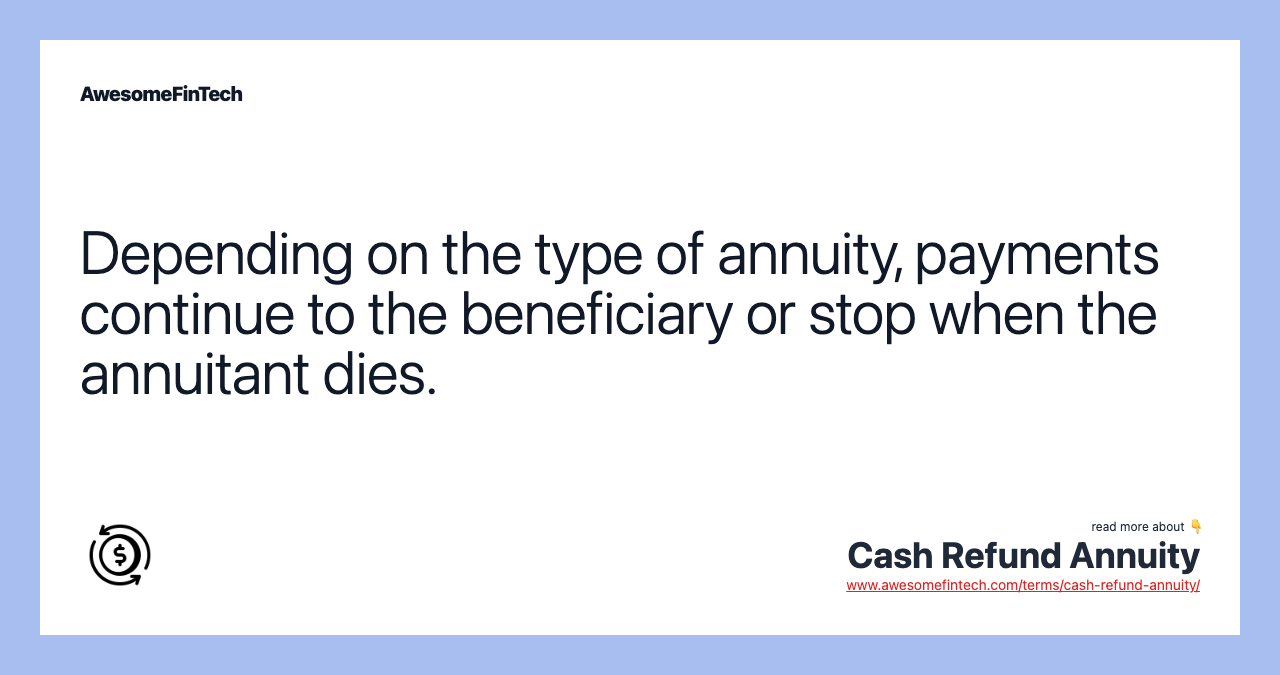 Depending on the type of annuity, payments continue to the beneficiary or stop when the annuitant dies.
