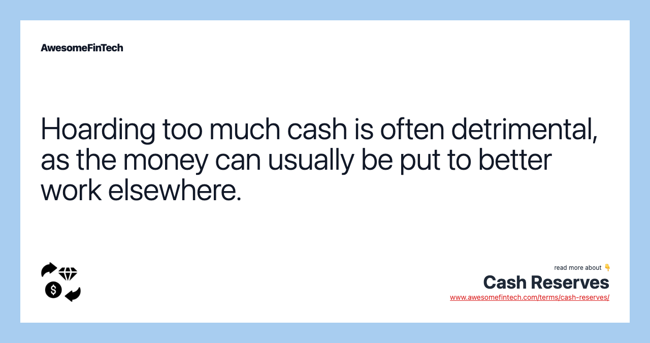 Hoarding too much cash is often detrimental, as the money can usually be put to better work elsewhere.