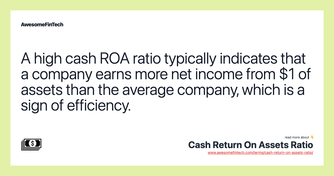 A high cash ROA ratio typically indicates that a company earns more net income from $1 of assets than the average company, which is a sign of efficiency.