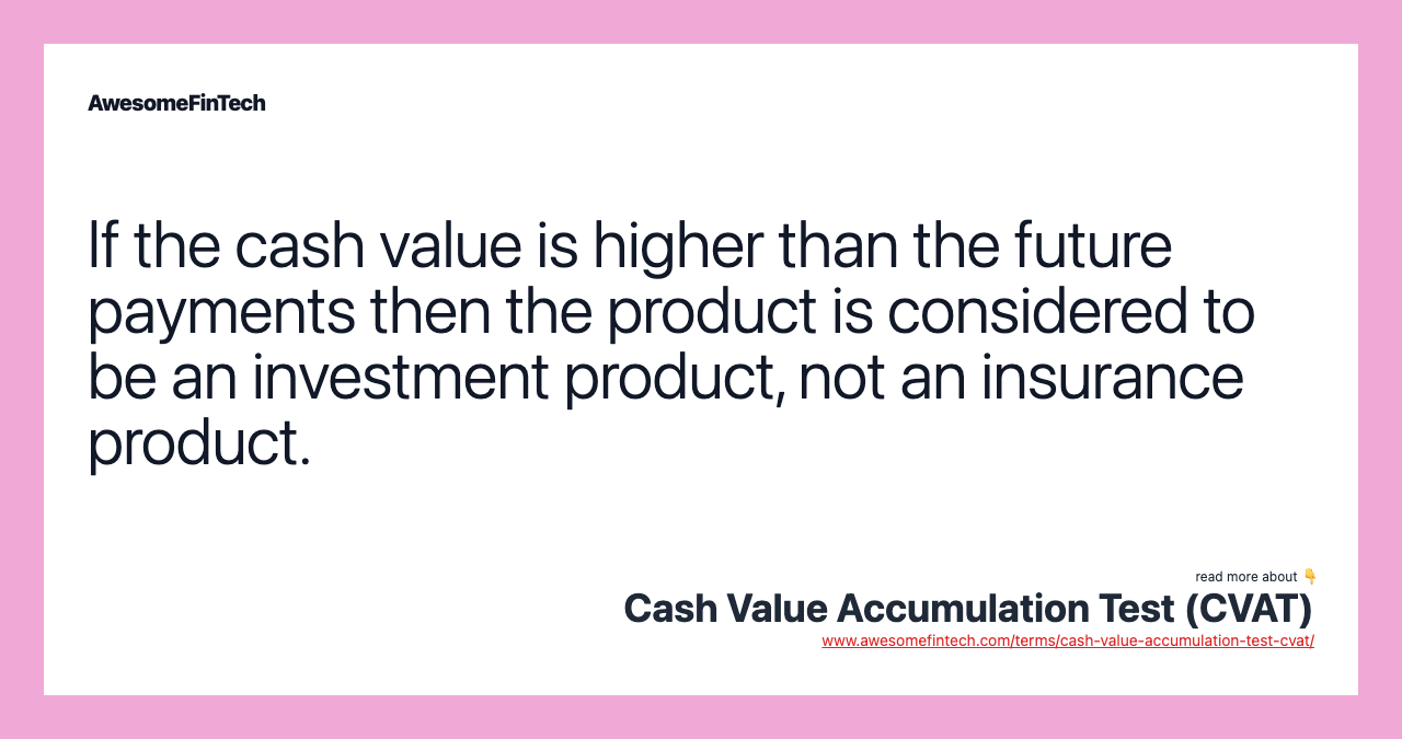 If the cash value is higher than the future payments then the product is considered to be an investment product, not an insurance product.