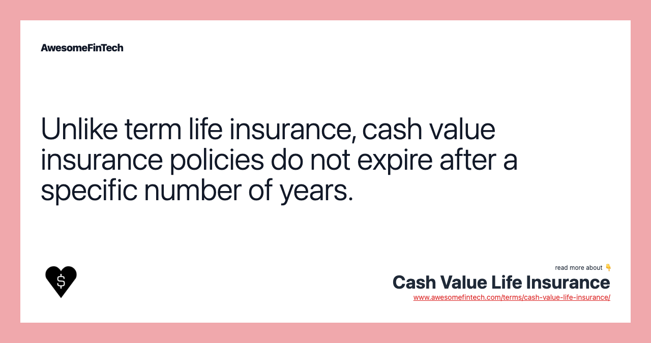 Unlike term life insurance, cash value insurance policies do not expire after a specific number of years.