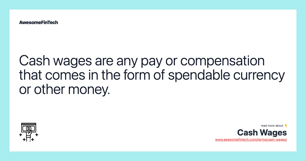 Cash wages are any pay or compensation that comes in the form of spendable currency or other money.