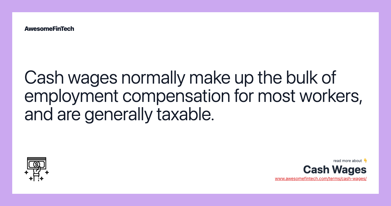 Cash wages normally make up the bulk of employment compensation for most workers, and are generally taxable.
