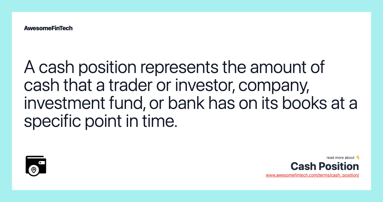 A cash position represents the amount of cash that a trader or investor, company, investment fund, or bank has on its books at a specific point in time.