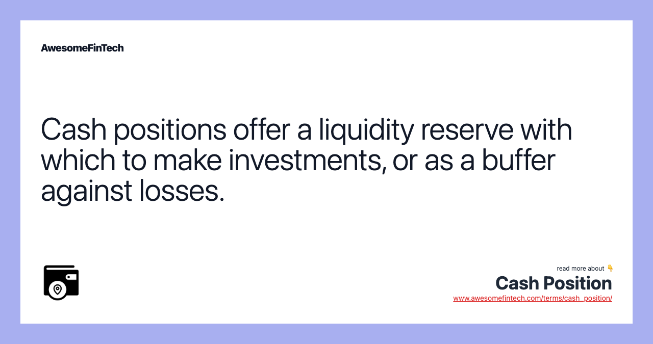 Cash positions offer a liquidity reserve with which to make investments, or as a buffer against losses.