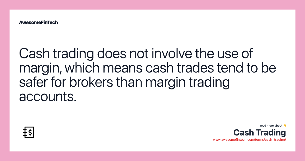 Cash trading does not involve the use of margin, which means cash trades tend to be safer for brokers than margin trading accounts.