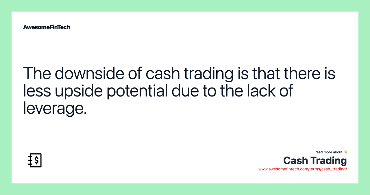 The downside of cash trading is that there is less upside potential due to the lack of leverage.