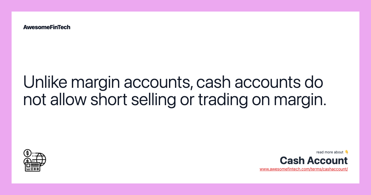 Unlike margin accounts, cash accounts do not allow short selling or trading on margin.