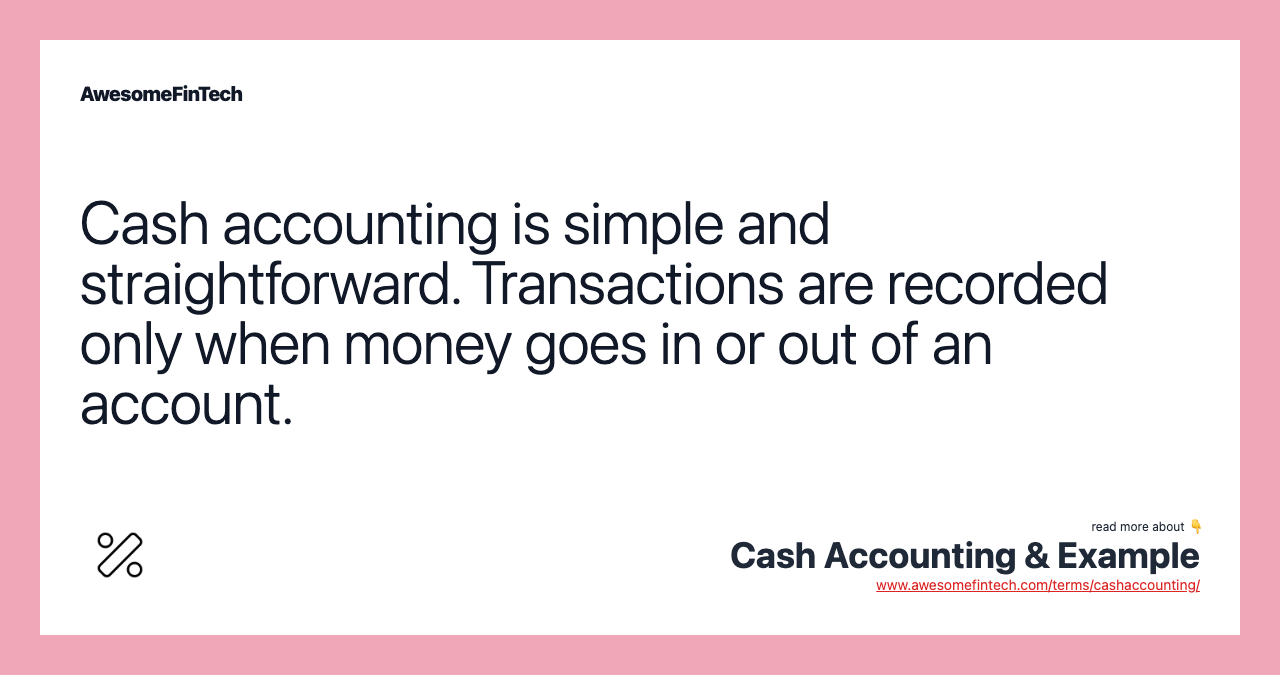 Cash accounting is simple and straightforward. Transactions are recorded only when money goes in or out of an account.
