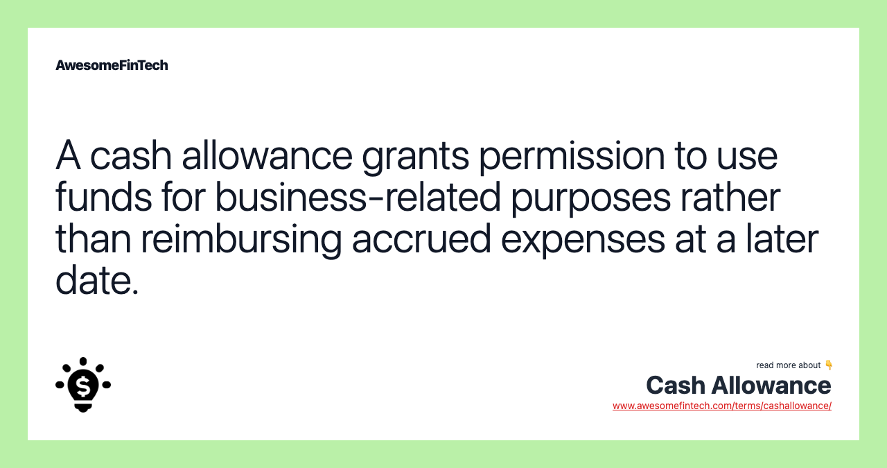 A cash allowance grants permission to use funds for business-related purposes rather than reimbursing accrued expenses at a later date.