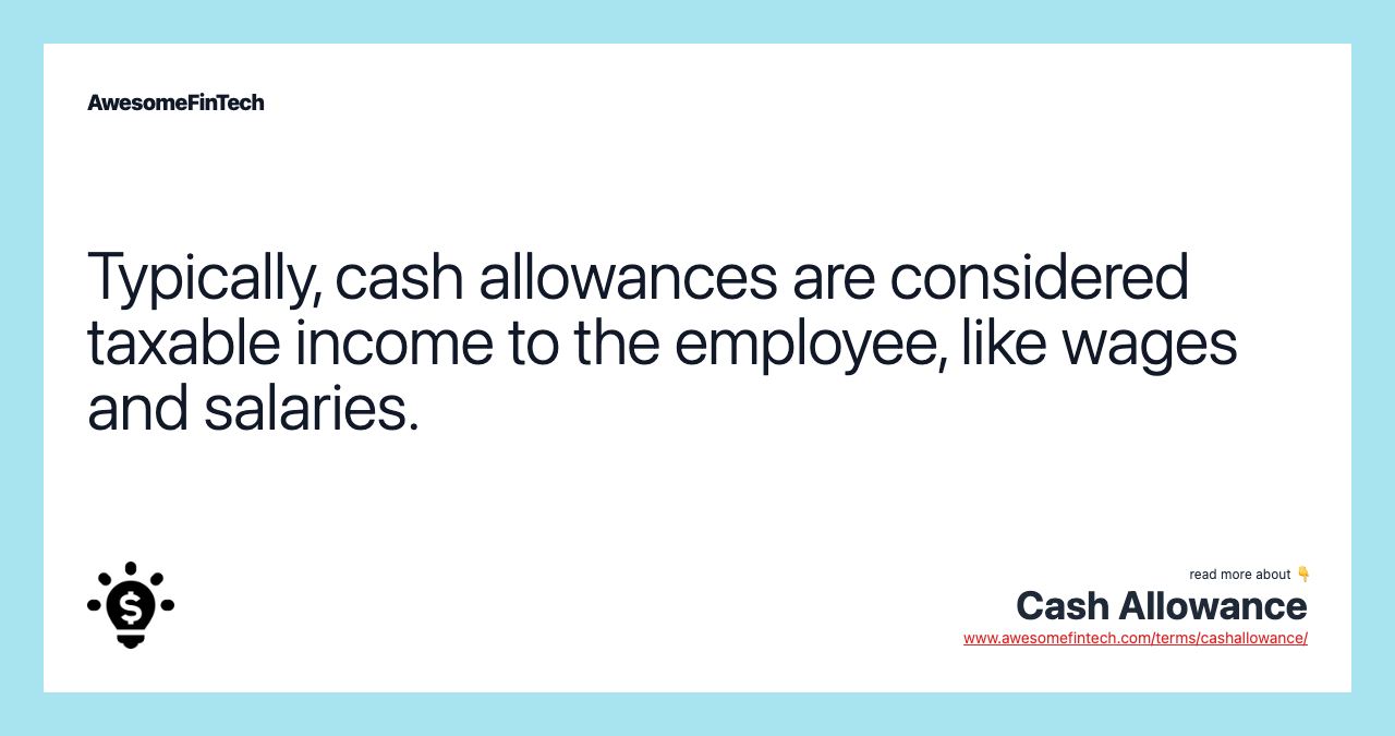 Typically, cash allowances are considered taxable income to the employee, like wages and salaries.