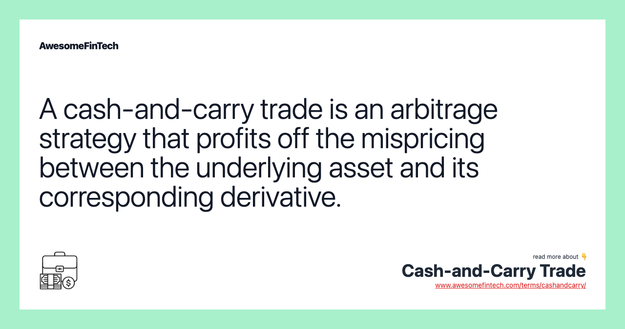 A cash-and-carry trade is an arbitrage strategy that profits off the mispricing between the underlying asset and its corresponding derivative.