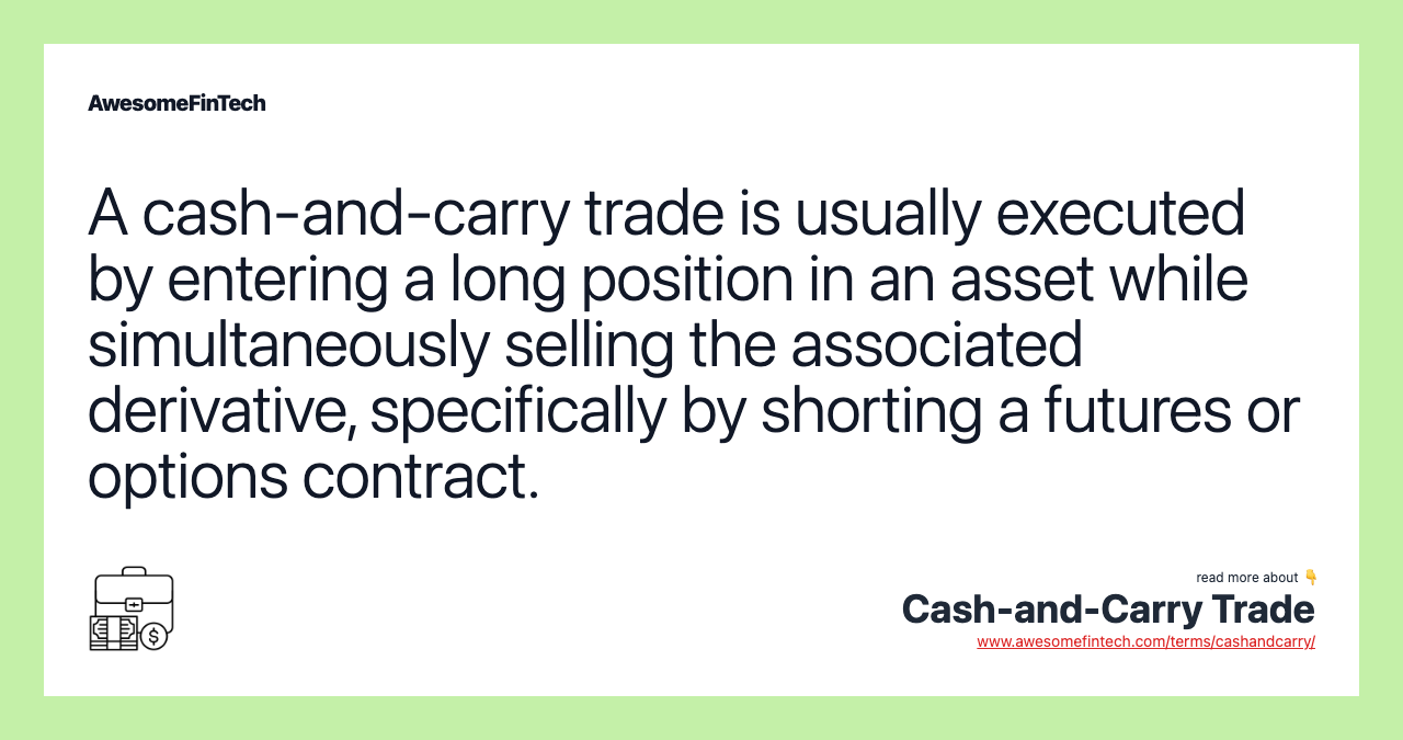 A cash-and-carry trade is usually executed by entering a long position in an asset while simultaneously selling the associated derivative, specifically by shorting a futures or options contract.