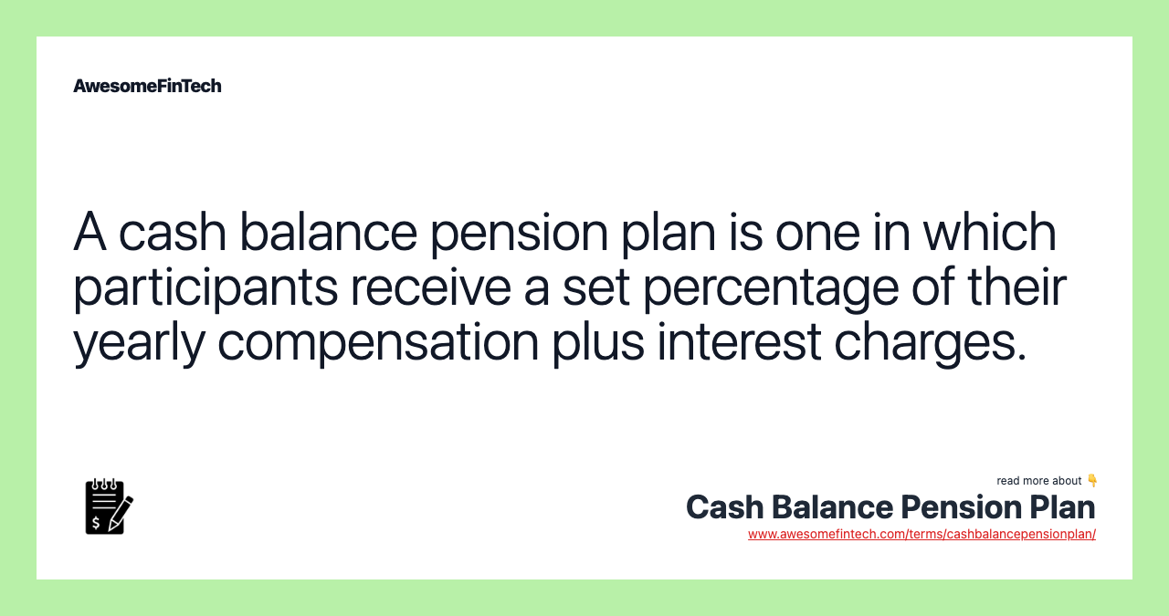 A cash balance pension plan is one in which participants receive a set percentage of their yearly compensation plus interest charges.