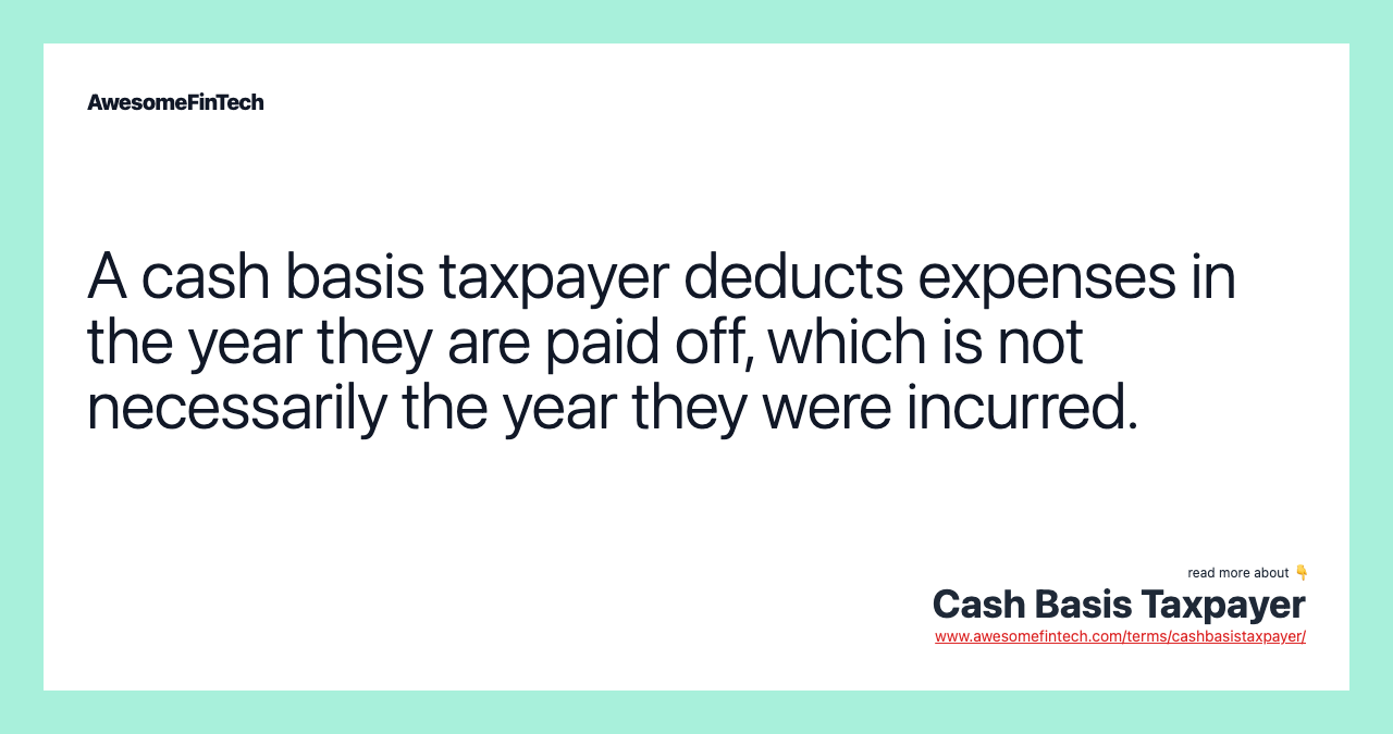 A cash basis taxpayer deducts expenses in the year they are paid off, which is not necessarily the year they were incurred.