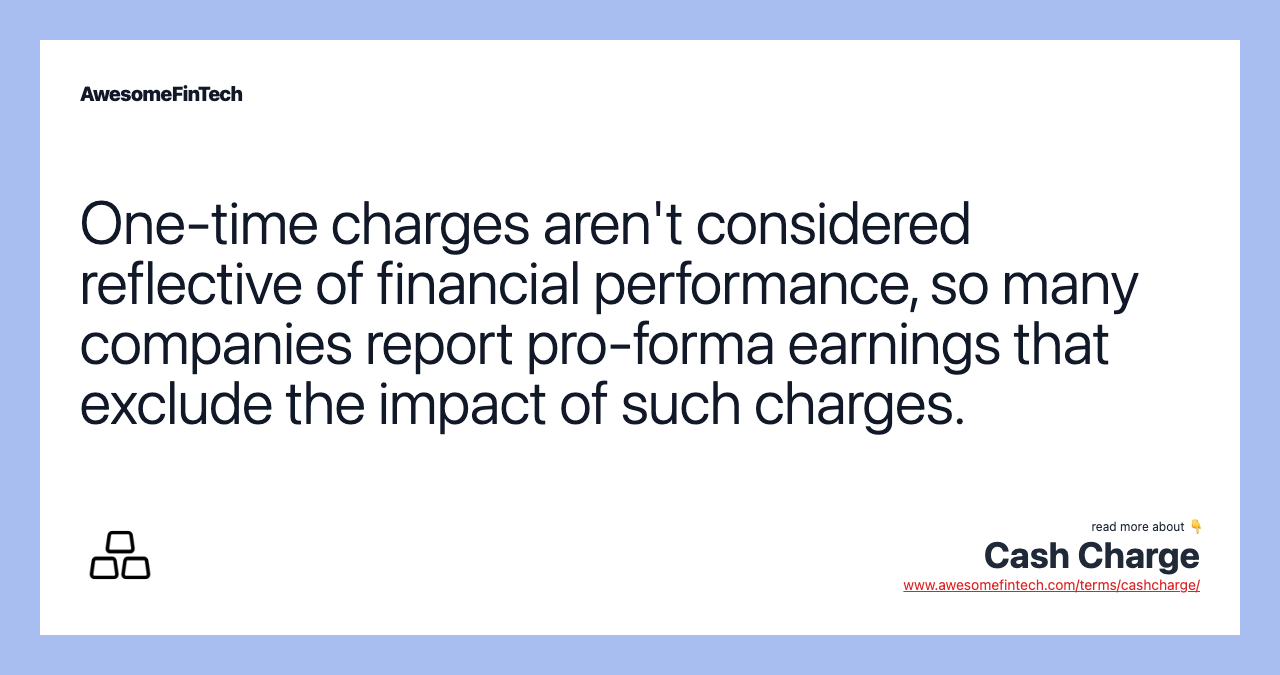 One-time charges aren't considered reflective of financial performance, so many companies report pro-forma earnings that exclude the impact of such charges.