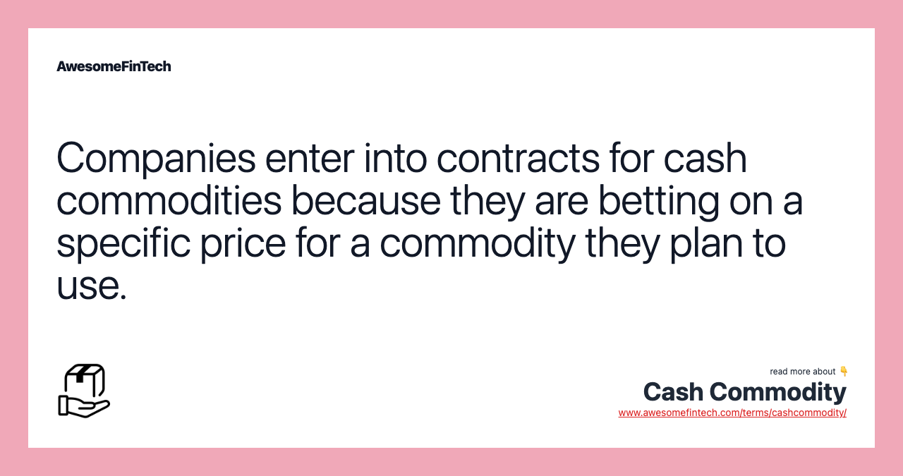 Companies enter into contracts for cash commodities because they are betting on a specific price for a commodity they plan to use.