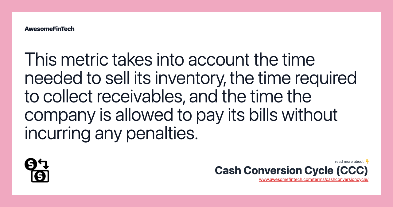 This metric takes into account the time needed to sell its inventory, the time required to collect receivables, and the time the company is allowed to pay its bills without incurring any penalties.