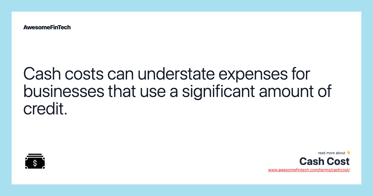 Cash costs can understate expenses for businesses that use a significant amount of credit.