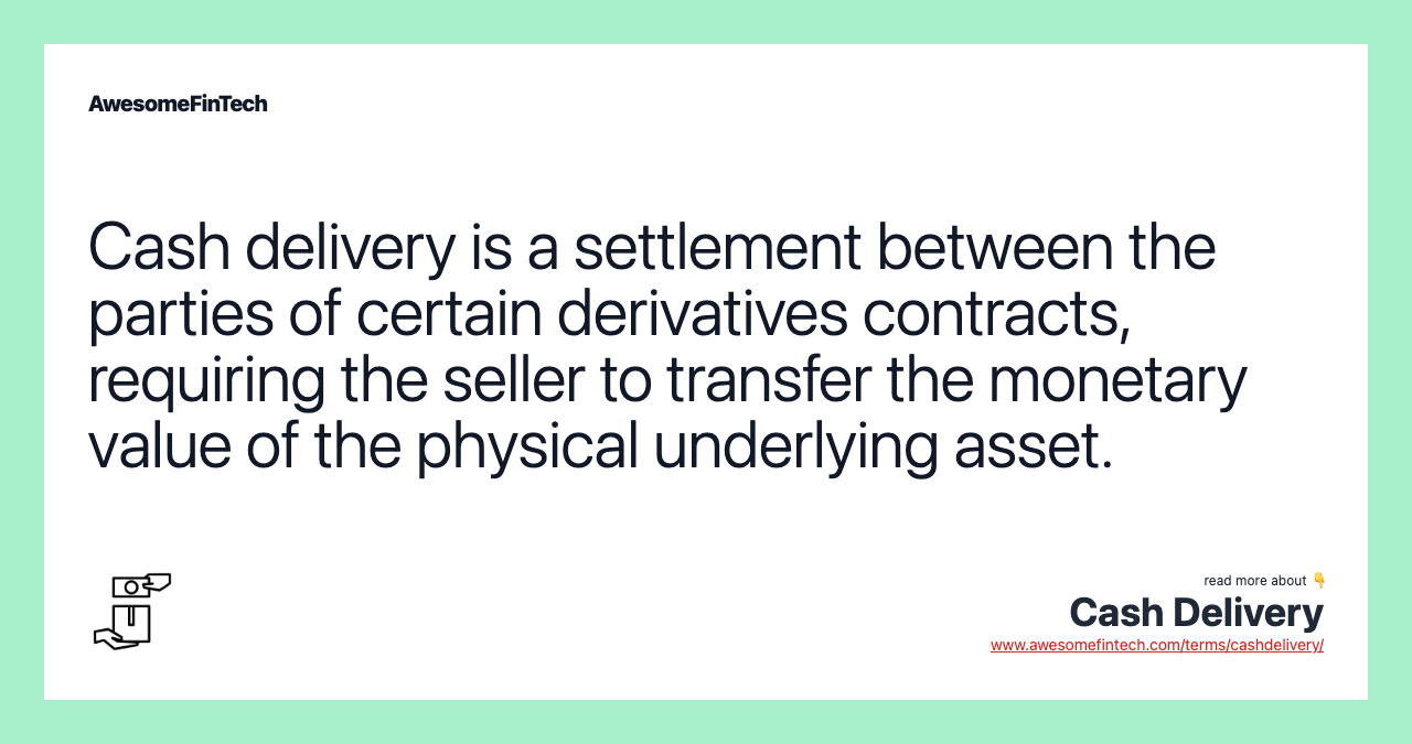 Cash delivery is a settlement between the parties of certain derivatives contracts, requiring the seller to transfer the monetary value of the physical underlying asset.