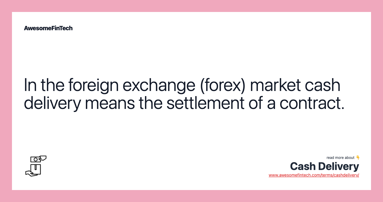 In the foreign exchange (forex) market cash delivery means the settlement of a contract.
