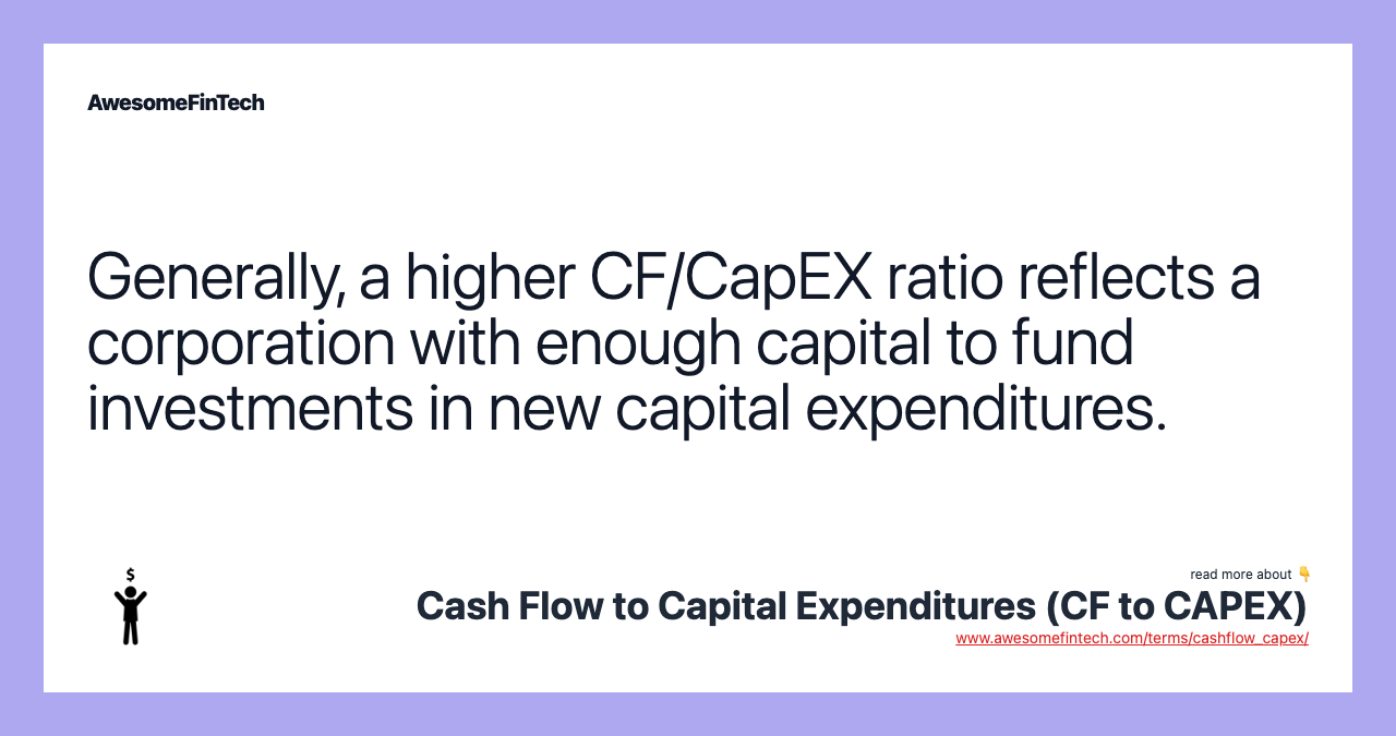 Generally, a higher CF/CapEX ratio reflects a corporation with enough capital to fund investments in new capital expenditures.