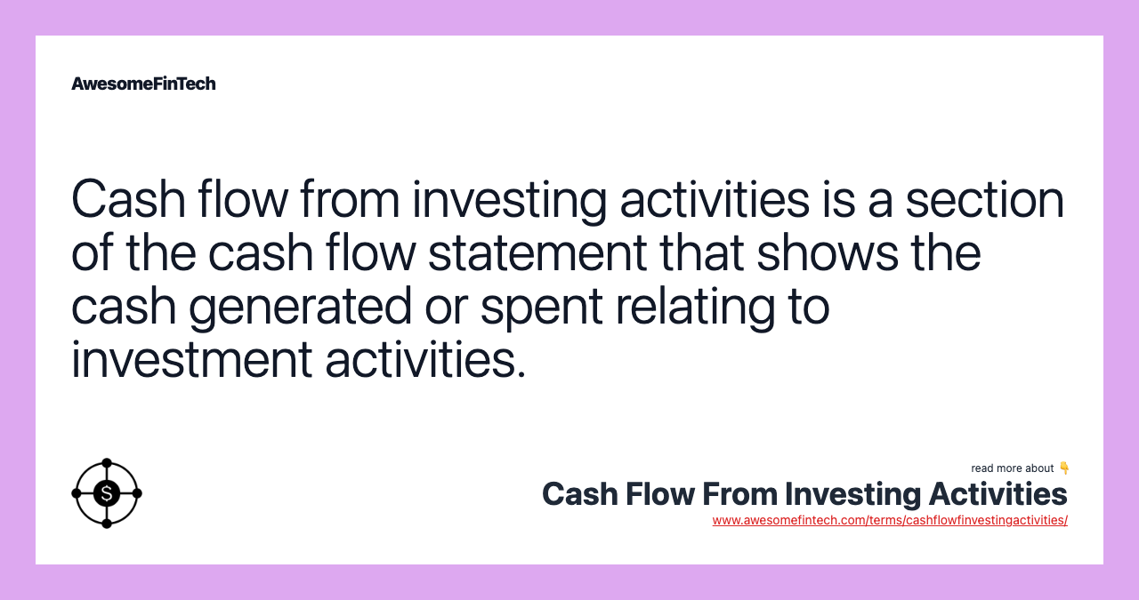 Cash flow from investing activities is a section of the cash flow statement that shows the cash generated or spent relating to investment activities.