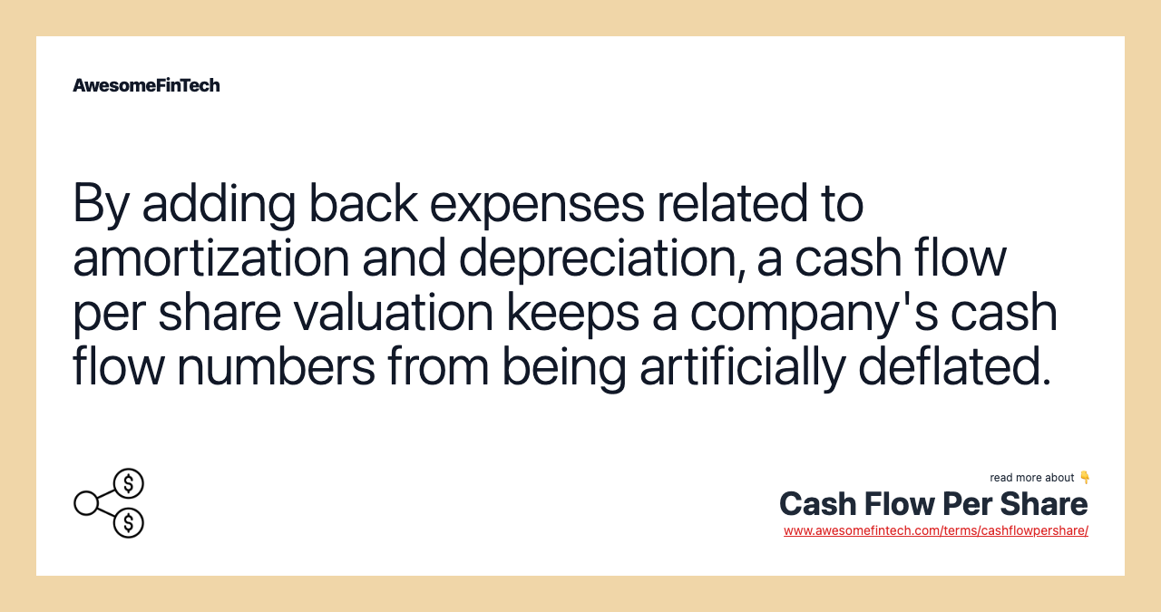 By adding back expenses related to amortization and depreciation, a cash flow per share valuation keeps a company's cash flow numbers from being artificially deflated.