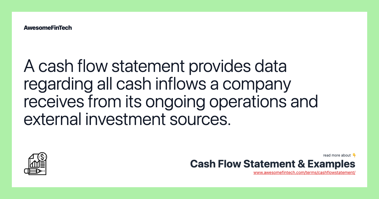 A cash flow statement provides data regarding all cash inflows a company receives from its ongoing operations and external investment sources.