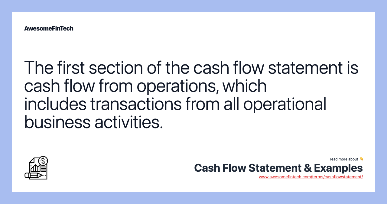 The first section of the cash flow statement is cash flow from operations, which includes transactions from all operational business activities.