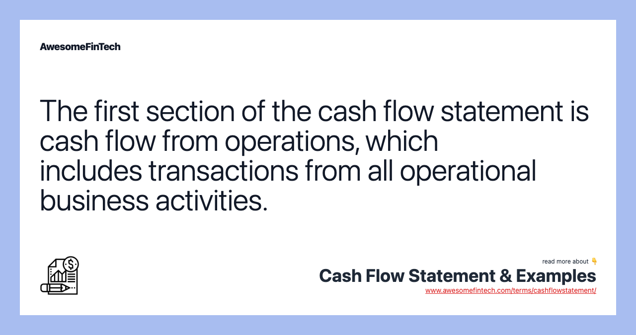 The first section of the cash flow statement is cash flow from operations, which includes transactions from all operational business activities.