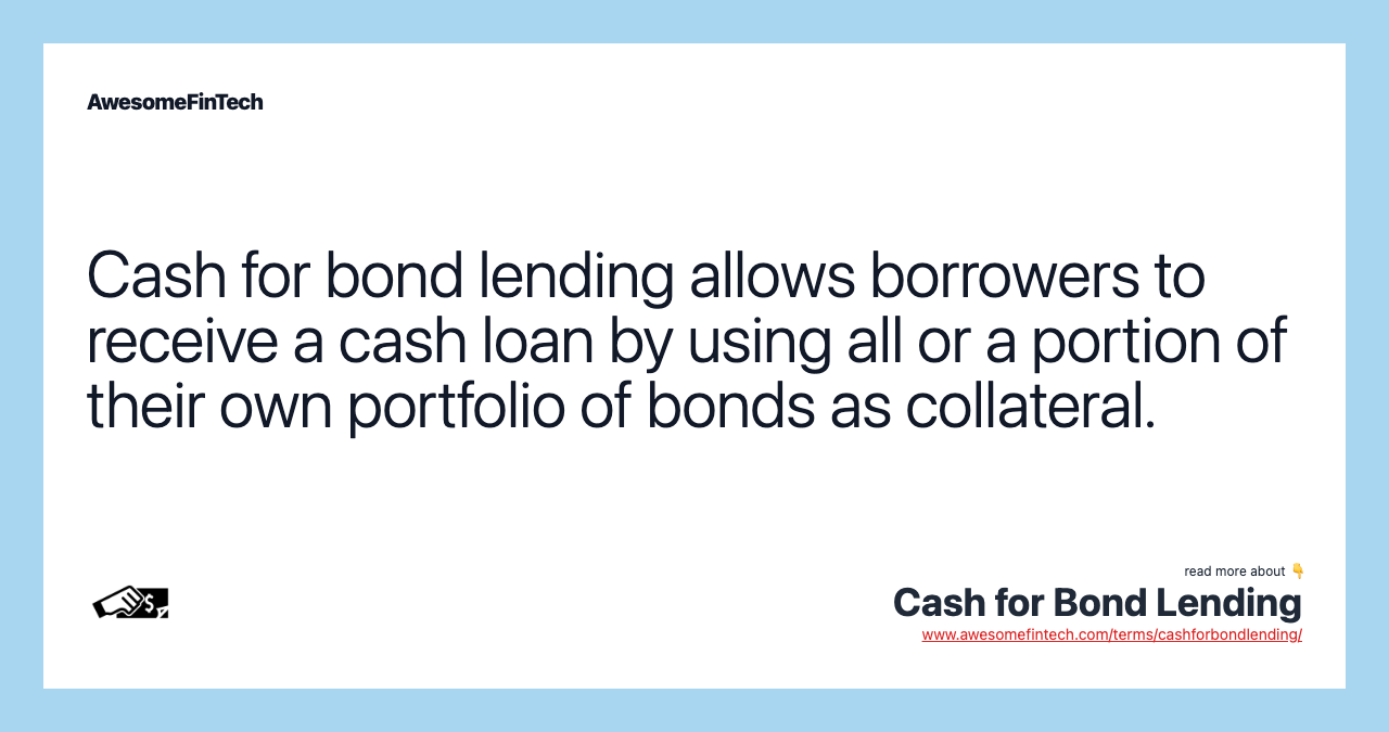 Cash for bond lending allows borrowers to receive a cash loan by using all or a portion of their own portfolio of bonds as collateral.