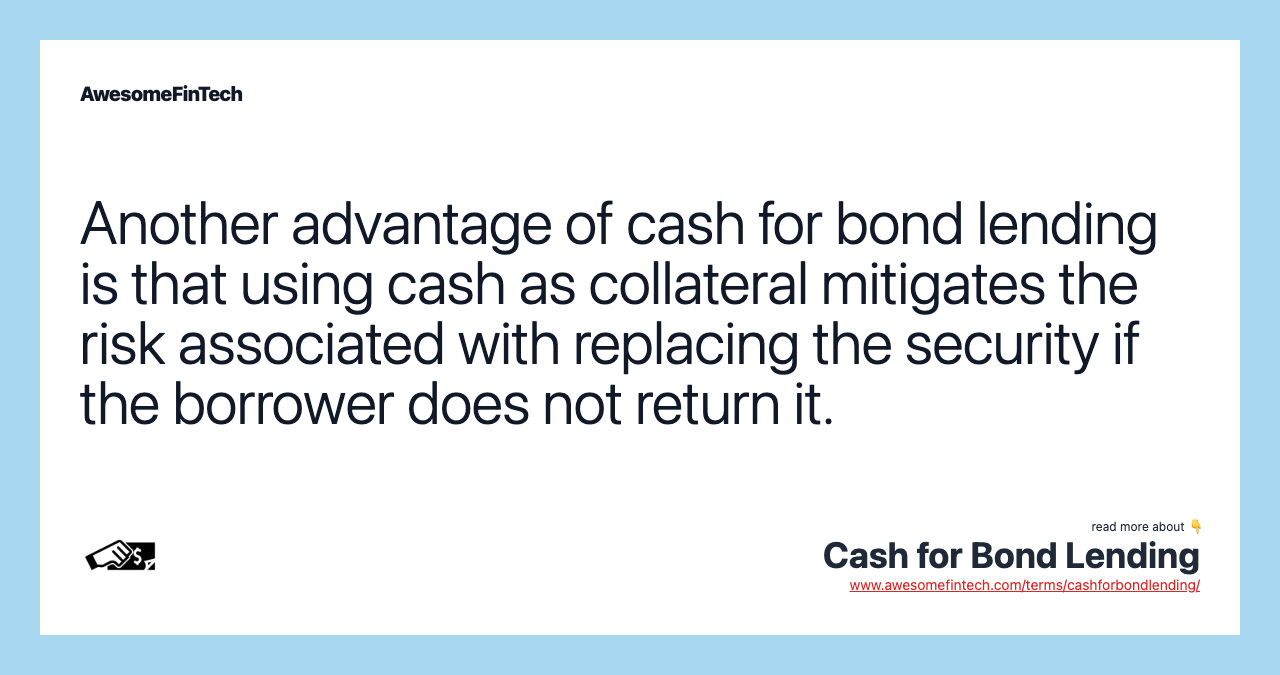 Another advantage of cash for bond lending is that using cash as collateral mitigates the risk associated with replacing the security if the borrower does not return it.